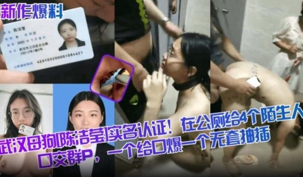 新作爆料武汉母狗陈洁莹实名认证在公厕给四个陌生人