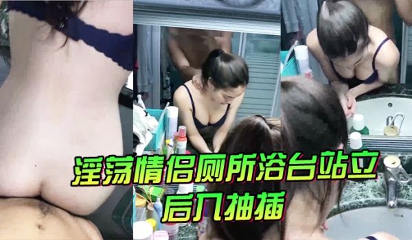 淫荡情侣厕所浴台站立后入抽插气氛很不错