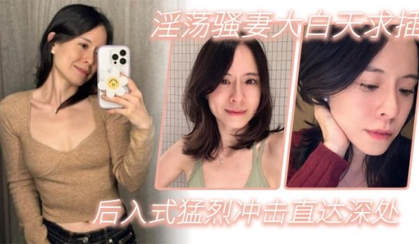 淫荡骚妻大白天求插_后入式猛烈冲击直达深处