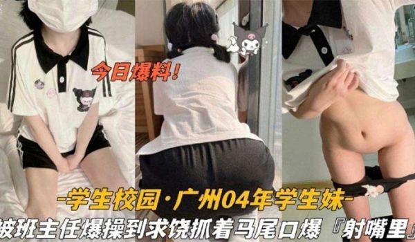 今日爆料学生校园_广州04年学生妹被班主任爆操到