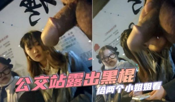 公交站露出黑棍给两个小姐姐看小姐姐看到黑棍微微捂