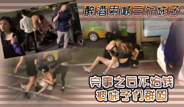 醉酒男喊三个妹子完事之后不给钱被妹子们群殴