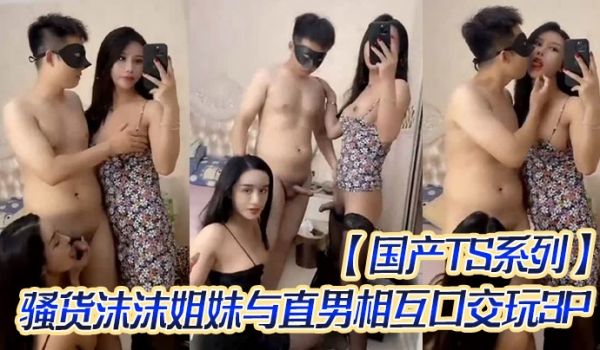 国产TS系列骚货沫沫姐妹与直男相互口交玩3P