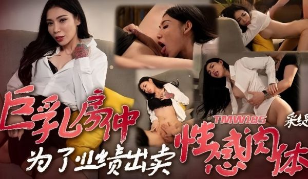 采缇TMW185巨乳房仲为了业绩出卖性感肉体