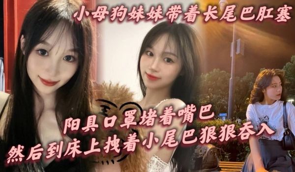 小母狗妹妹带着长尾巴肛塞阳具口罩堵着嘴巴刚到家就