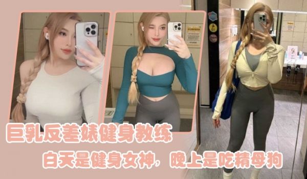巨乳.反差婊.健身教.练白天.是健身女.神晚上是