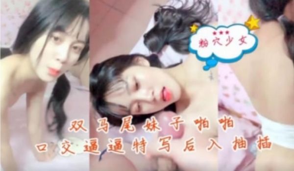 双马尾妹子啪啪秀口交逼逼特写后入抽插
