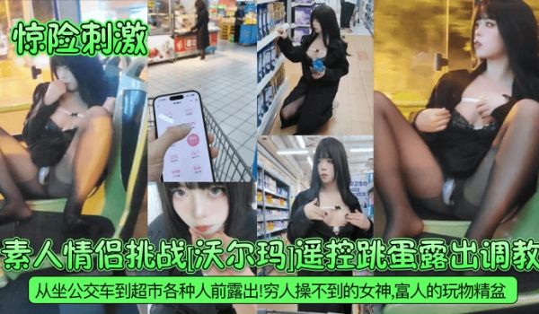 惊险刺激素人情侣挑战沃尔玛遥控跳蛋露出调教从坐公