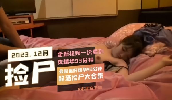 最新迷奸精选93分钟醉酒捡尸大合集全新视频一次看