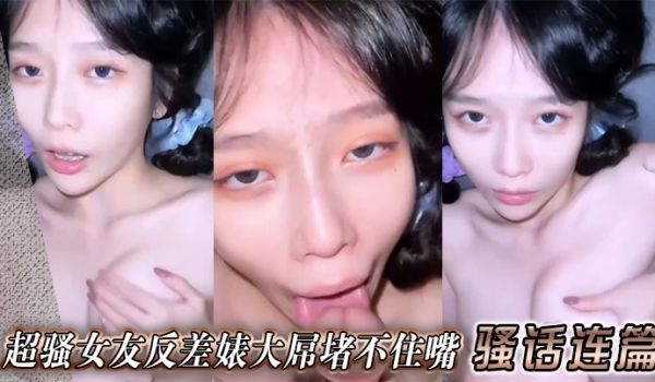 超骚女友反差婊大屌堵不住嘴骚话连篇