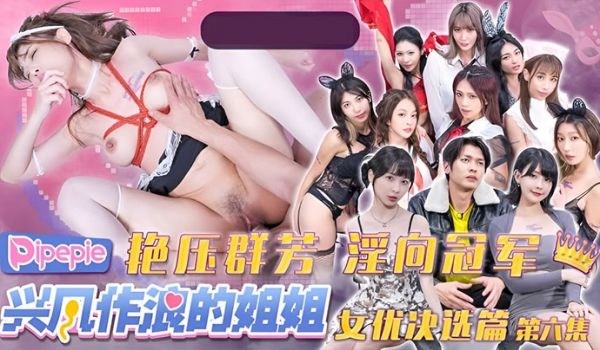 DYPE006兴风作浪的姐姐女优决选篇