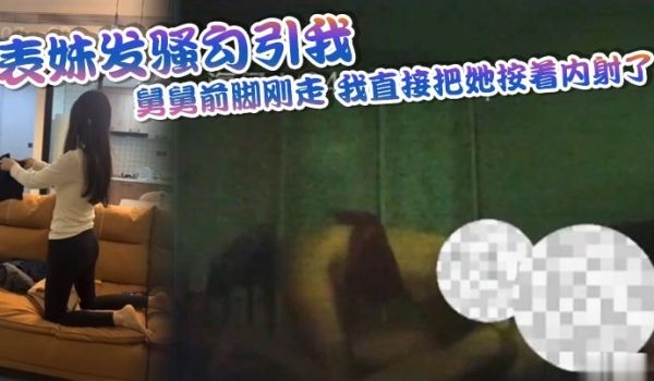 表妹发骚勾引我舅舅前脚刚走我直接把她按着内射了