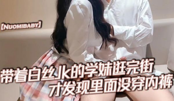 Nuomibaby带着白丝Jk的学妹逛完街才发现