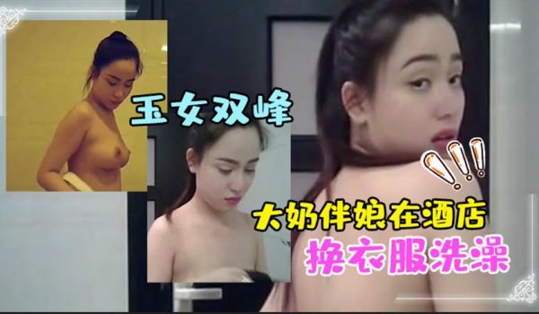 大奶伴娘在酒店换衣服洗澡_终于见到了魂牵梦绕的玉
