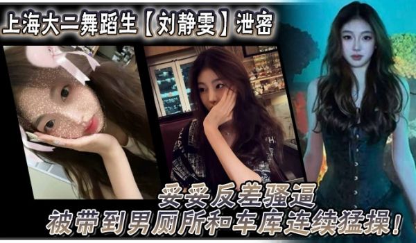 上海大二舞蹈生刘静雯泄密妥妥反差骚逼被带到男厕所
