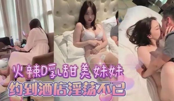 约甜美D杯美乳妹妹到酒店床上淫荡的很