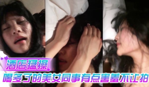 酒店猛.操喝多.了的美.女同事有.点害羞.不让拍