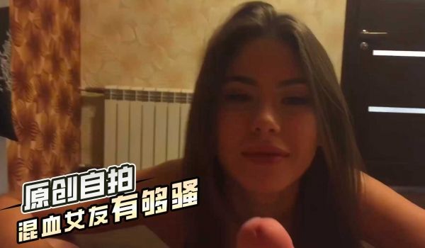 原创自拍混血女友有够骚