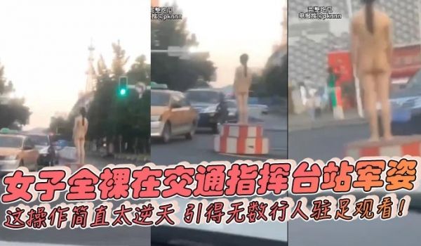女子全裸在交通指挥台站军姿这操作简直太逆天引得无