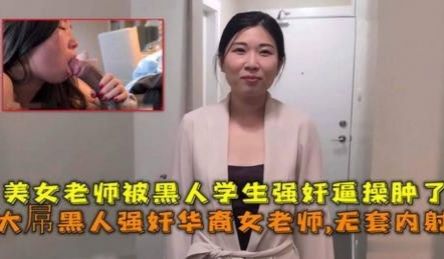大屌黑人强奸华裔女老师内射美女老师被黑人学生强奸