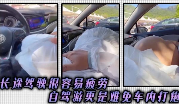 长途驾驶很容易疲劳_自驾游更是难免车内打炮
