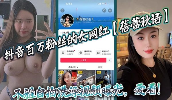 抖音百万粉丝的女网红蓓蕾秋语不雅自拍洗澡视频曝光