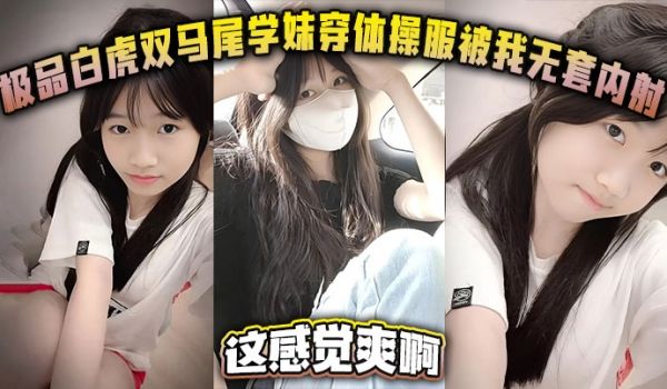 极品白虎双马尾学妹穿体操服被我无套内射这感觉爽啊