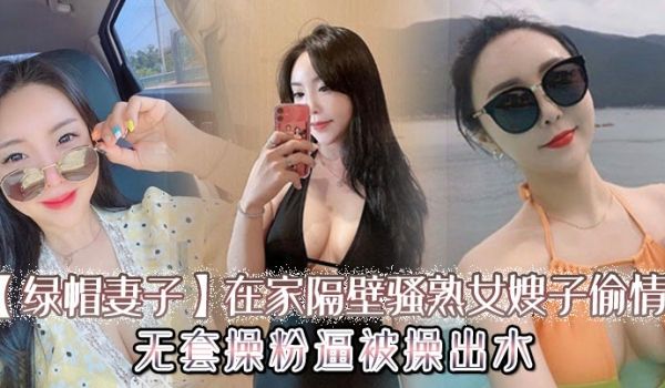绿帽妻子在家隔壁骚熟女嫂子偷情无套操粉逼被操出水