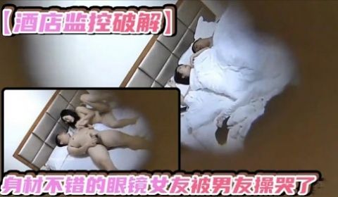 酒店监控破解有材不错的眼镜女友被男友操哭了