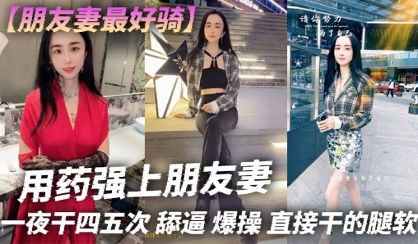 朋友妻最好骑用药强上朋友妻一夜干四五次舔逼爆操直