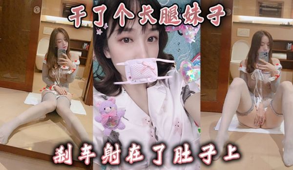 干了个长腿妹子刹车射在了肚子上