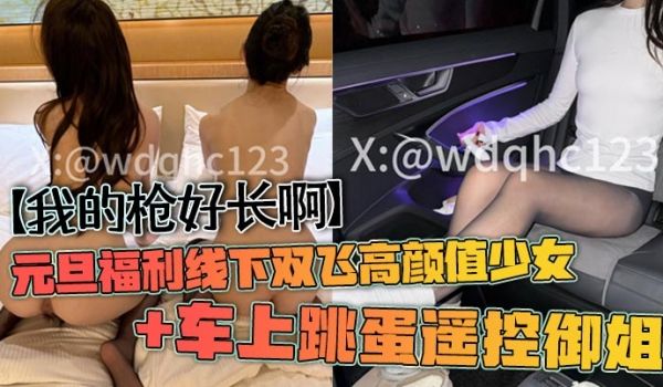 我的枪好长啊元旦福利线下双飞高颜值少女车上跳蛋遥