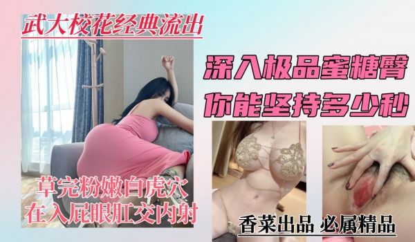 武大校花经典流出深入极品蜜桃臀你能坚持多少秒