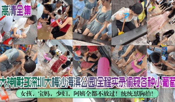 高清全集大神横扫深圳大梅沙海滨公园全程实录偷窥各