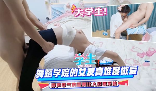 学生大学生的浪荡舞蹈学院的女友高难度做爱嗲声嗲气