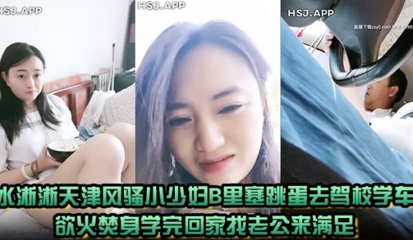水淅淅天津风骚小少妇B里塞跳蛋去驾校学车欲火焚身