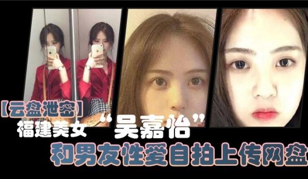 云盘泄密福建美女吴嘉怡和男友性爱自拍上传网盘不慎
