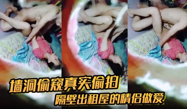 墙洞偷窥真实偷拍隔壁出租屋的情侣做爱