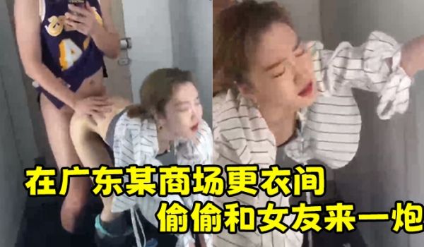 在.广东某.商场更衣.间.偷偷和女.友来一.炮