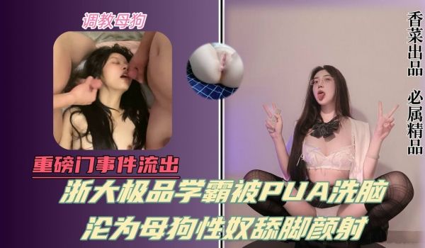 重磅门事件流出浙大极品学霸被pua洗脑沦为母狗性