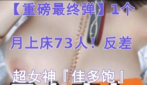 重磅最终弹1个月上床73人反差超女神佳多饱