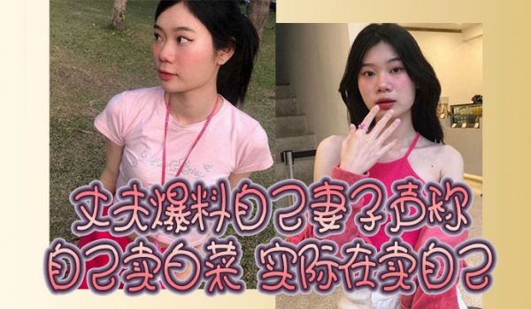 丈夫爆料自己妻子声称自己卖白菜实际在卖自己