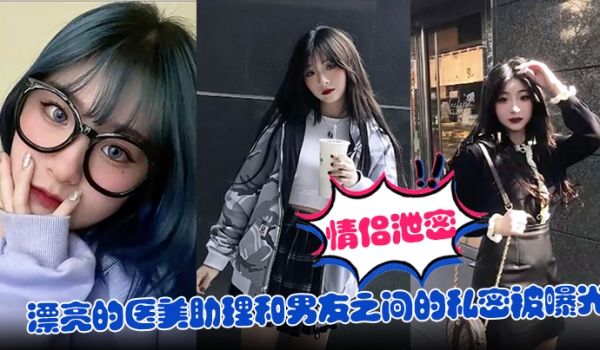 情侣泄密漂亮的医美助理和男友之间的私密被曝光