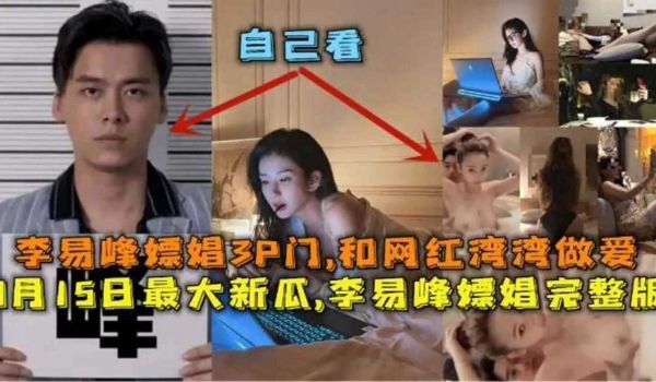 年度炸裂大瓜-李易峰嫖娼3P门和网红做爱多人群P