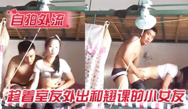 自拍外流趁着室友外出和翘课的小女友在宿舍的双层床