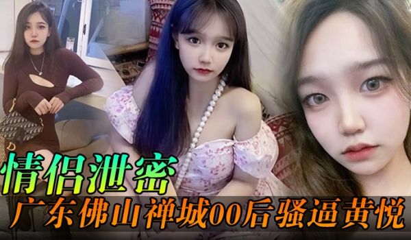 情侣泄密广东佛山禅城00后骚逼黄悦和同事约炮各自