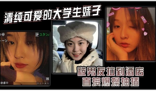 清纯可爱的大学生妹子被男友拉到酒店直接爆操抽插强