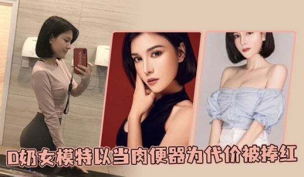 D奶女模特以当肉便器为代价被捧红