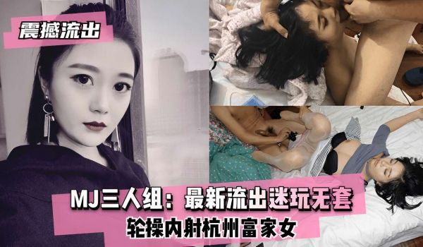 MJ三人组最新流出迷玩无套轮操内射杭州富家女