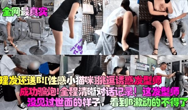 全网最真实理发还送B性感小猫咪挑逗诱惑发型师成功